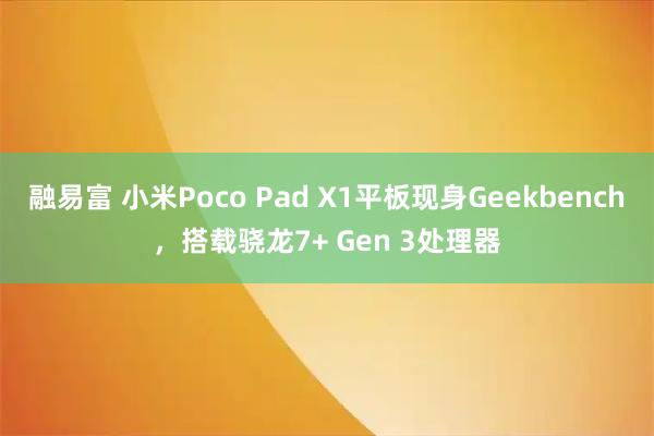 融易富 小米Poco Pad X1平板现身Geekbench，搭载骁龙7+ Gen 3处理器