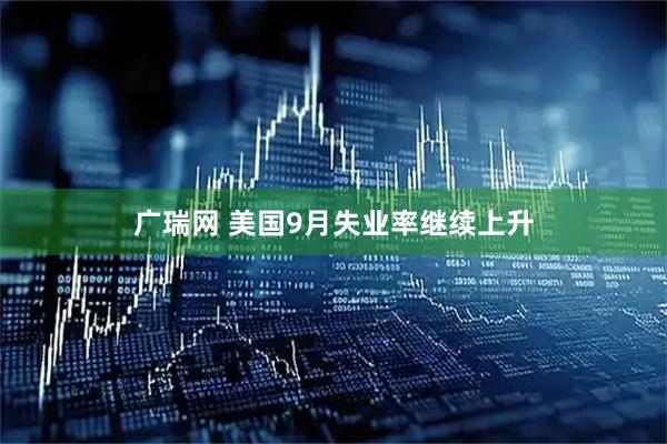 广瑞网 美国9月失业率继续上升