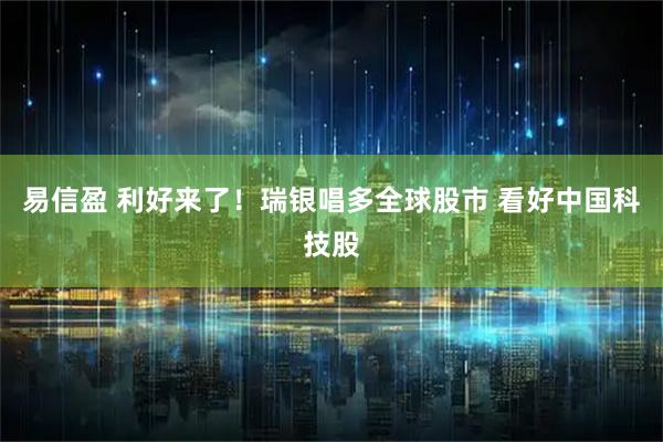 易信盈 利好来了！瑞银唱多全球股市 看好中国科技股