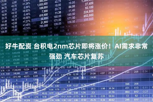 好牛配资 台积电2nm芯片即将涨价！AI需求非常强劲 汽车芯片复苏