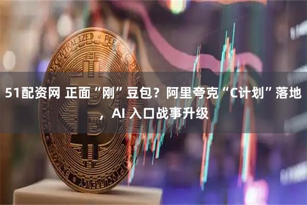 51配资网 正面“刚”豆包？阿里夸克“C计划”落地，AI 入口战事升级