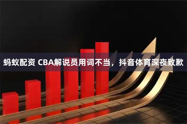 蚂蚁配资 CBA解说员用词不当，抖音体育深夜致歉