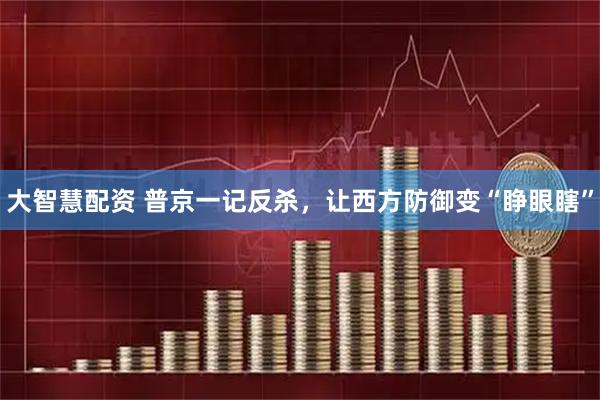 大智慧配资 普京一记反杀，让西方防御变“睁眼瞎”